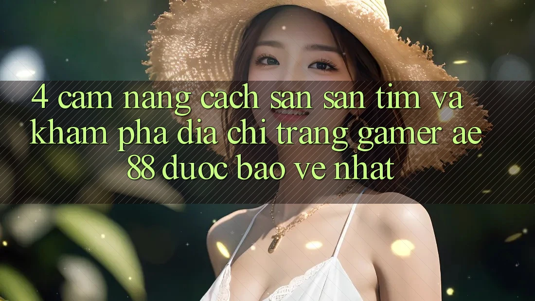 4. Cẩm nang Cách Săn săn tìm Và Khám phá Địa chỉ trang Gamer AE 88 Được bảo vệ nhất
