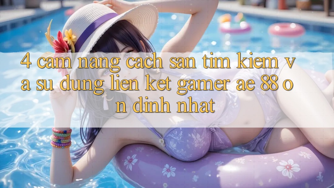 4. Cẩm nang Cách Săn tìm kiếm Và Sử Dụng Liên kết Gamer AE 88 Ổn định nhất