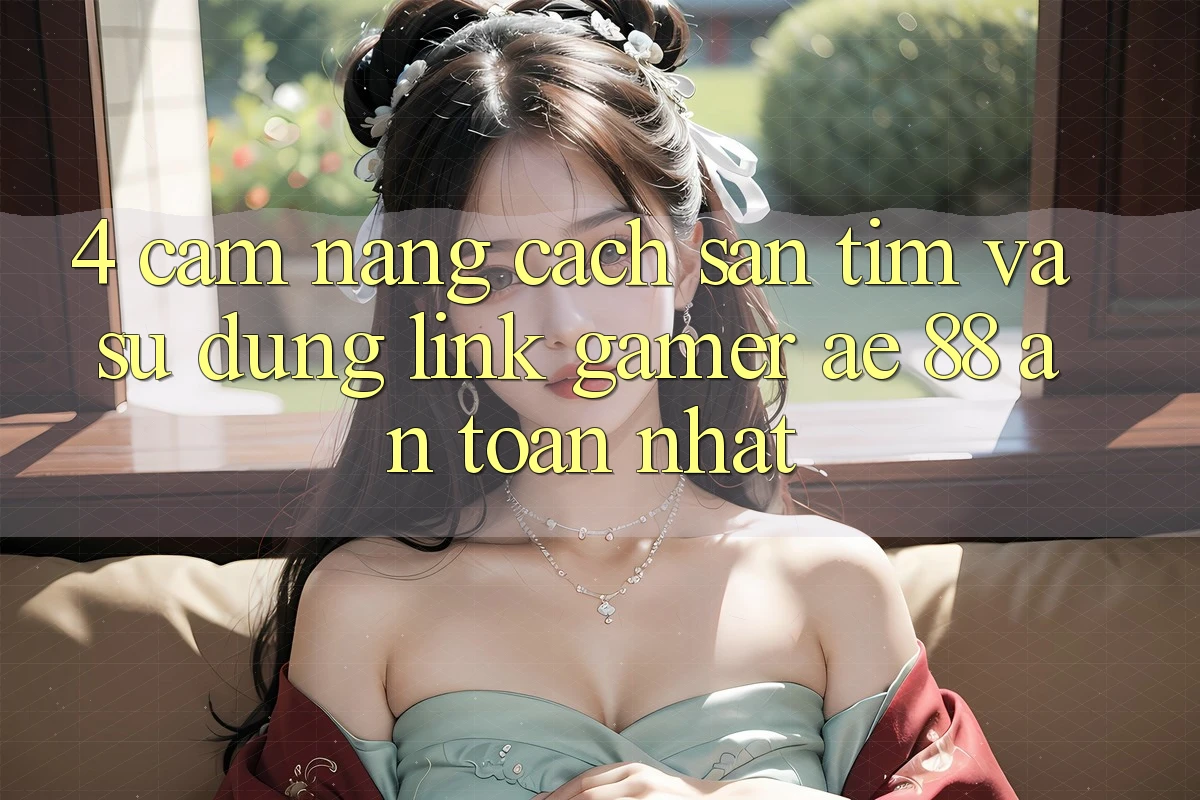 4. Cẩm nang Cách Săn tìm Và Sử Dụng Link Gamer AE 88 An Toàn nhất