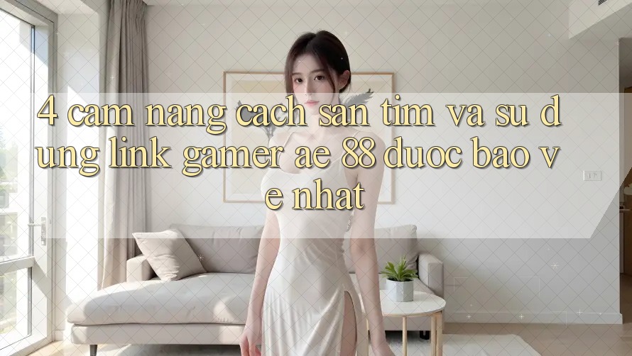4. Cẩm nang Cách Săn tìm Và Sử Dụng Link Gamer AE 88 Được bảo vệ nhất 4. Cẩm nang Cách Săn tìm Và Sử Dụng Link Gamer AE 88 Được bảo vệ nhất