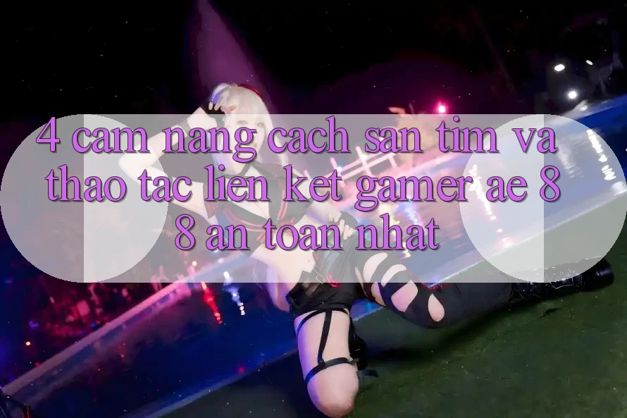 4. Cẩm nang Cách Săn tìm Và Thao tác Liên kết Gamer AE 88 An Toàn nhất
