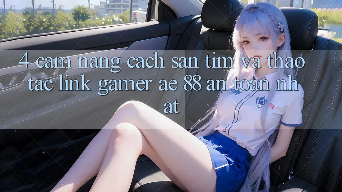 4. Cẩm nang Cách Săn tìm Và Thao tác Link Gamer AE 88 An Toàn nhất