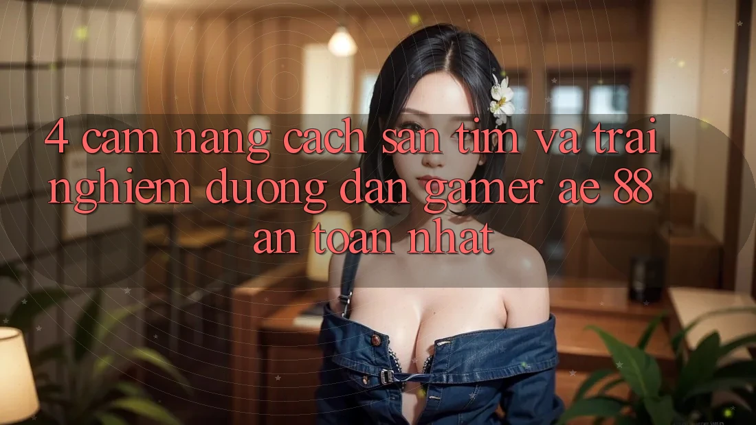 4. Cẩm nang Cách Săn tìm Và Trải nghiệm Đường dẫn Gamer AE 88 An Toàn nhất