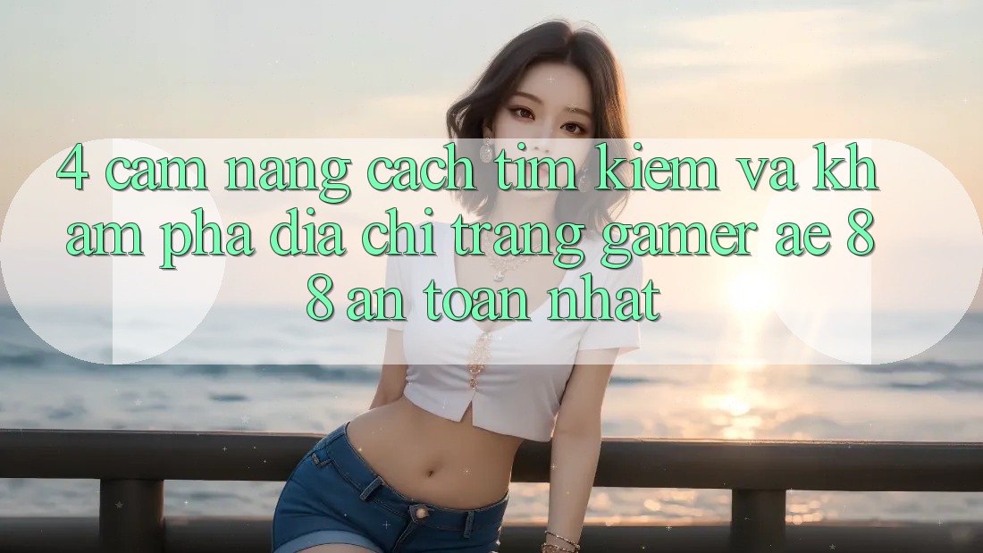 4. Cẩm nang Cách Tìm kiếm Và Khám phá Địa chỉ trang Gamer AE 88 An Toàn nhất