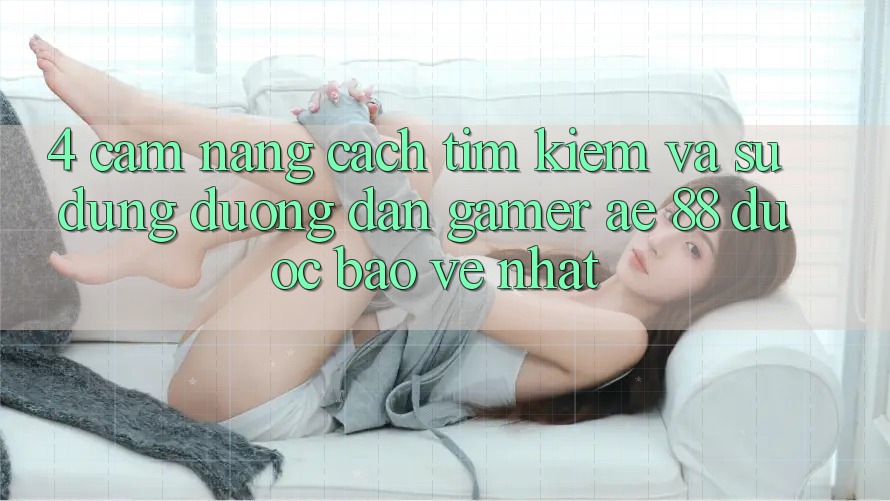 4. Cẩm nang Cách Tìm kiếm Và Sử Dụng Đường dẫn Gamer AE 88 Được bảo vệ nhất