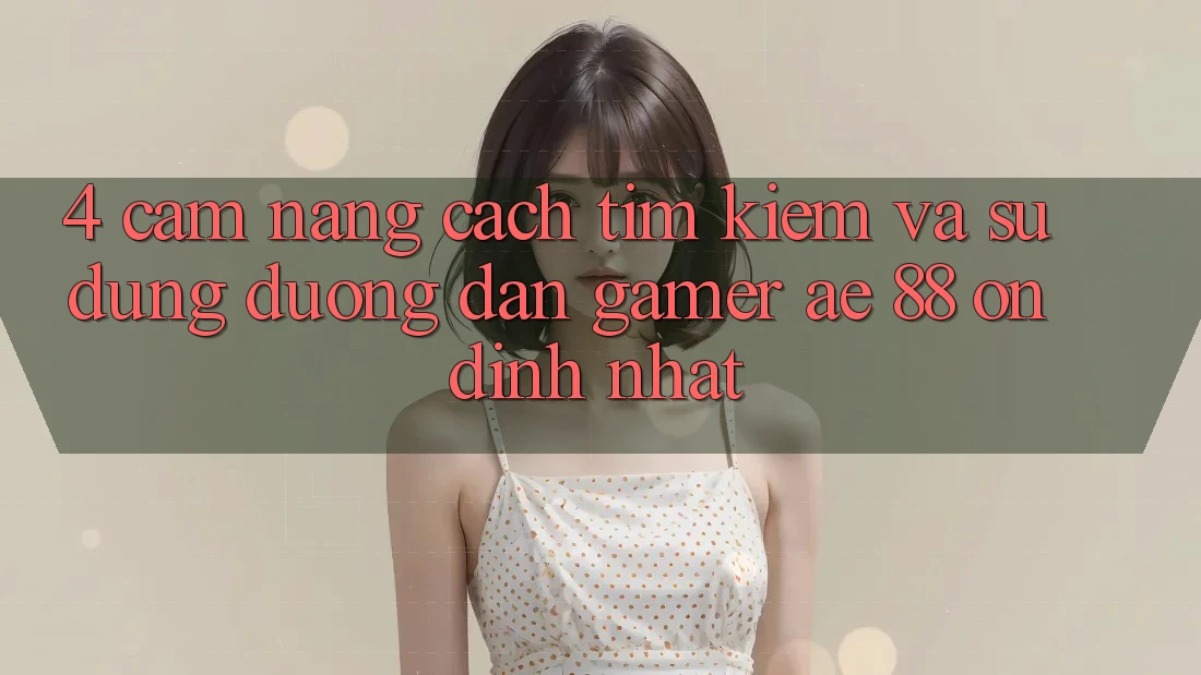4. Cẩm nang Cách Tìm kiếm Và Sử Dụng Đường dẫn Gamer AE 88 Ổn định nhất