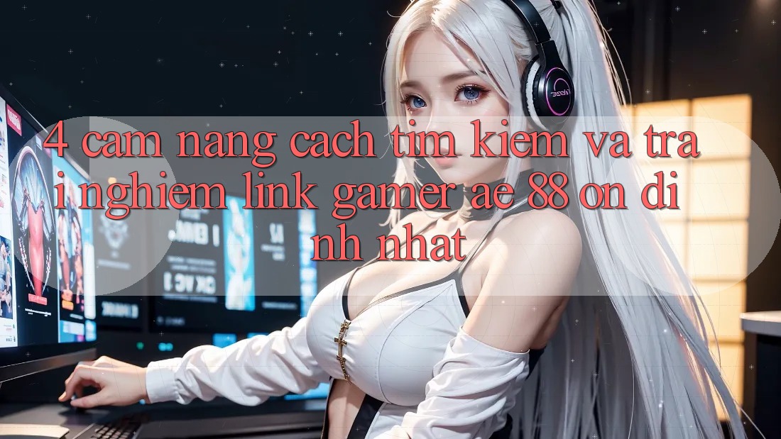 4. Cẩm nang Cách Tìm kiếm Và Trải nghiệm Link Gamer AE 88 Ổn định nhất