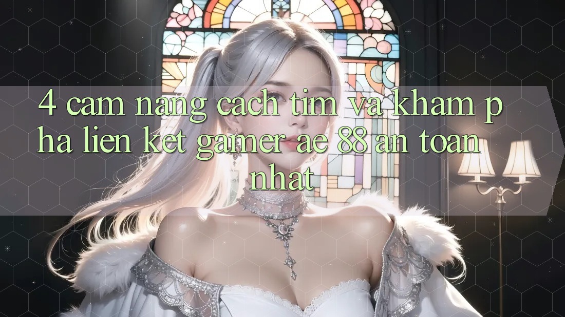 4. Cẩm nang Cách Tìm Và Khám phá Liên kết Gamer AE 88 An Toàn nhất