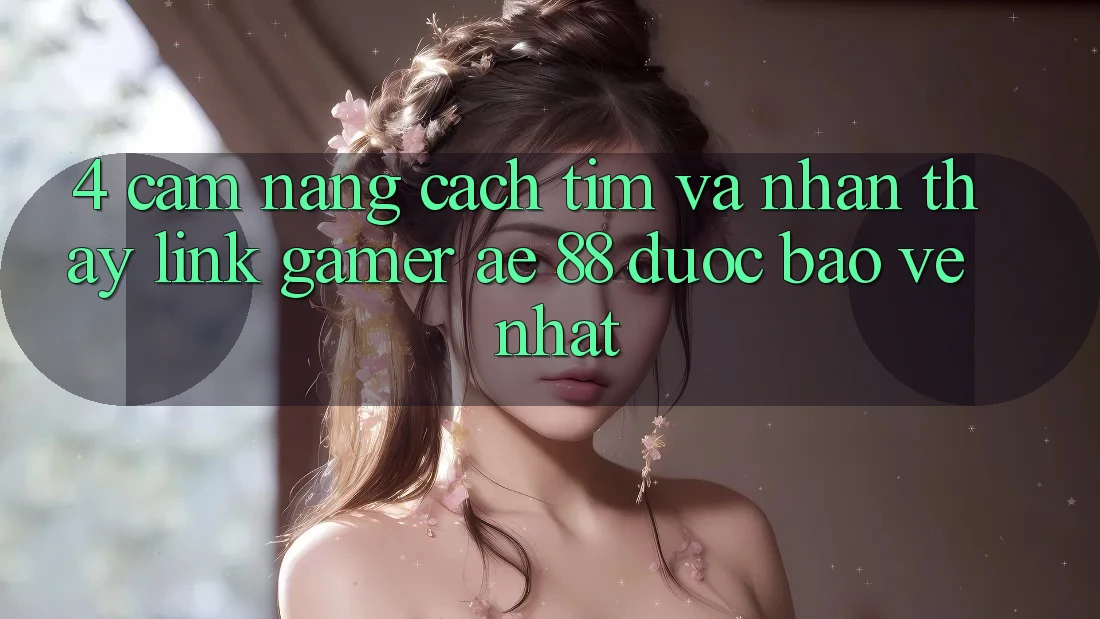 4. Cẩm nang Cách Tìm Và Nhận thấy Link Gamer AE 88 Được bảo vệ nhất