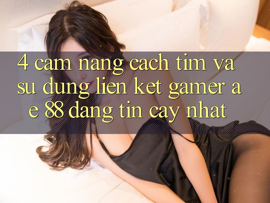 4. Cẩm nang Cách Tìm Và Sử Dụng Liên kết Gamer AE 88 Đáng tin cậy nhất