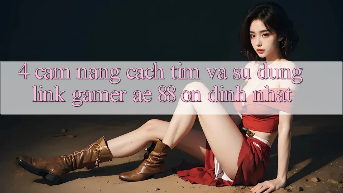 4. Cẩm nang Cách Tìm Và Sử Dụng Link Gamer AE 88 Ổn định nhất