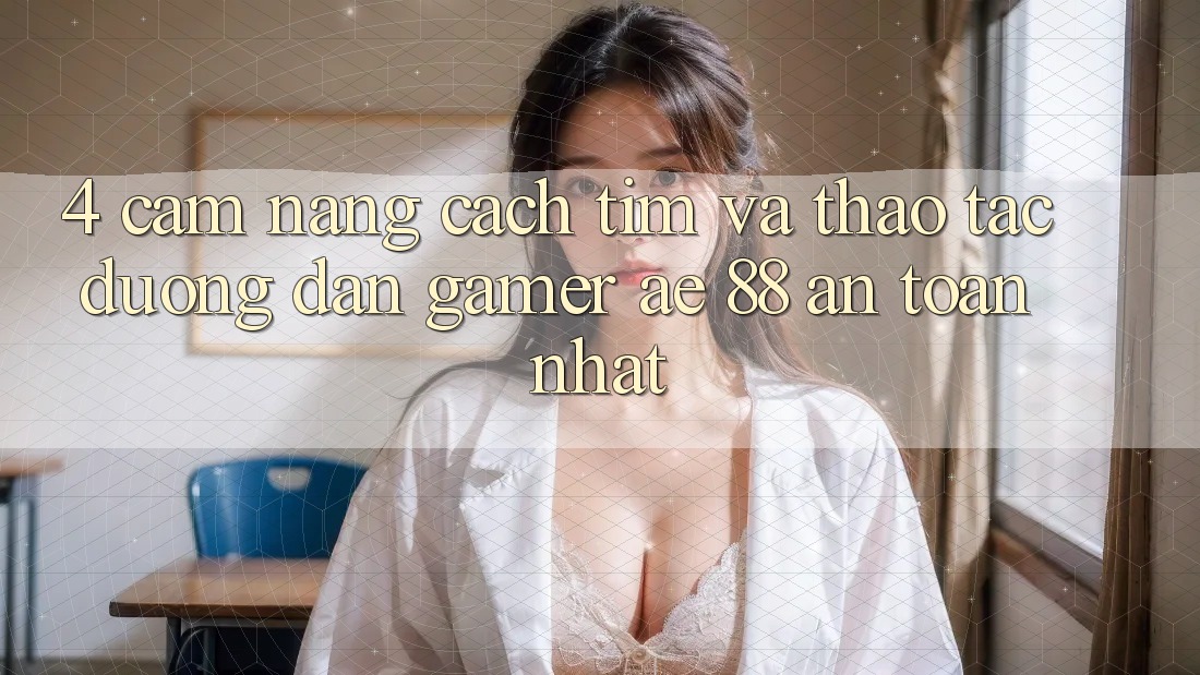 4. Cẩm nang Cách Tìm Và Thao tác Đường dẫn Gamer AE 88 An Toàn nhất