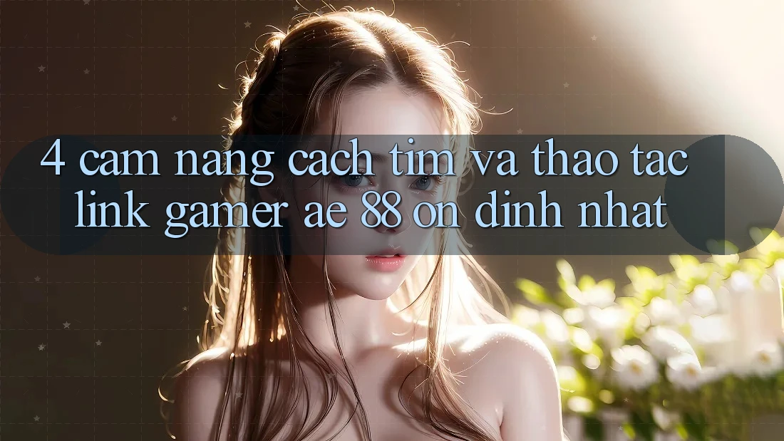 4. Cẩm nang Cách Tìm Và Thao tác Link Gamer AE 88 Ổn định nhất