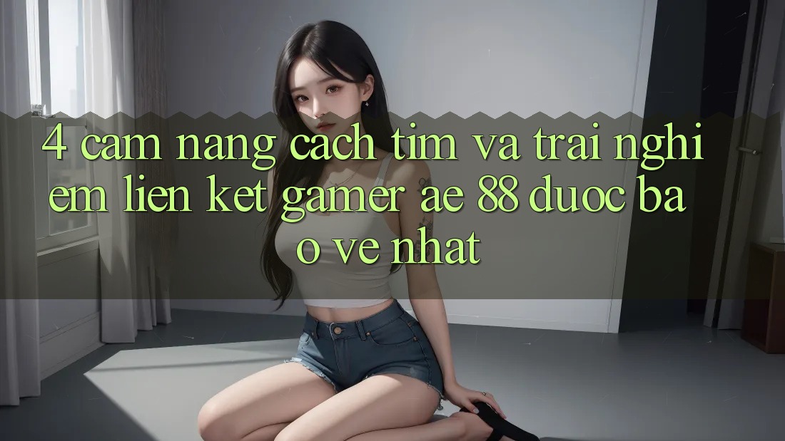 4. Cẩm nang Cách Tìm Và Trải nghiệm Liên kết Gamer AE 88 Được bảo vệ nhất