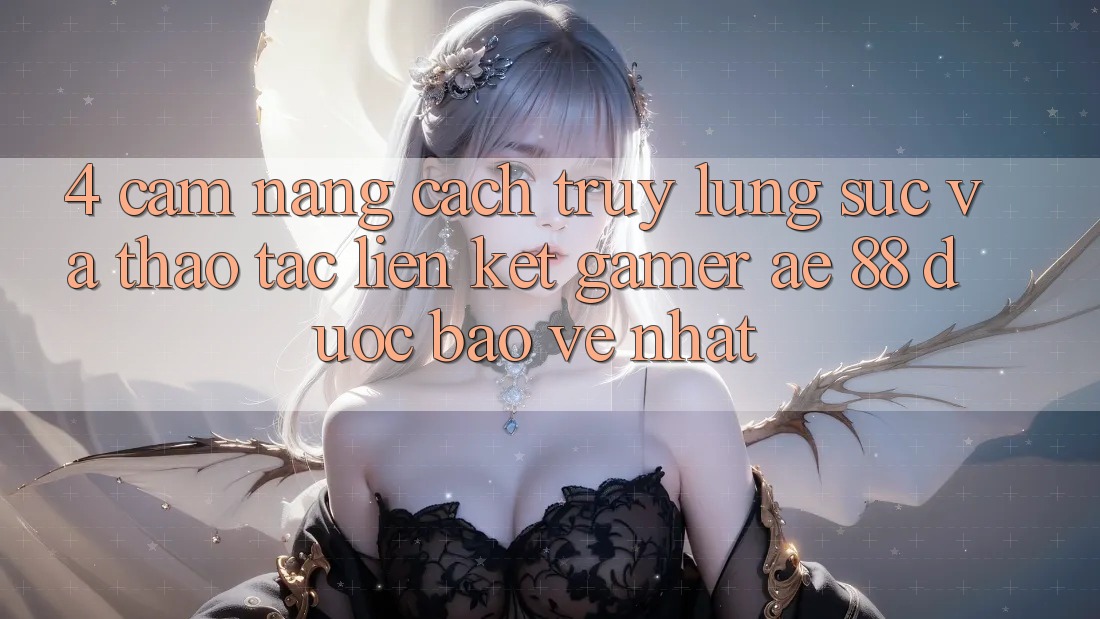 4. Cẩm nang Cách Truy lùng sục Và Thao tác Liên kết Gamer AE 88 Được bảo vệ nhất