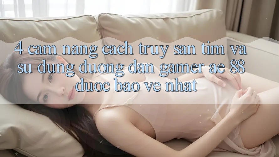 4. Cẩm nang Cách Truy săn tìm Và Sử Dụng Đường dẫn Gamer AE 88 Được bảo vệ nhất