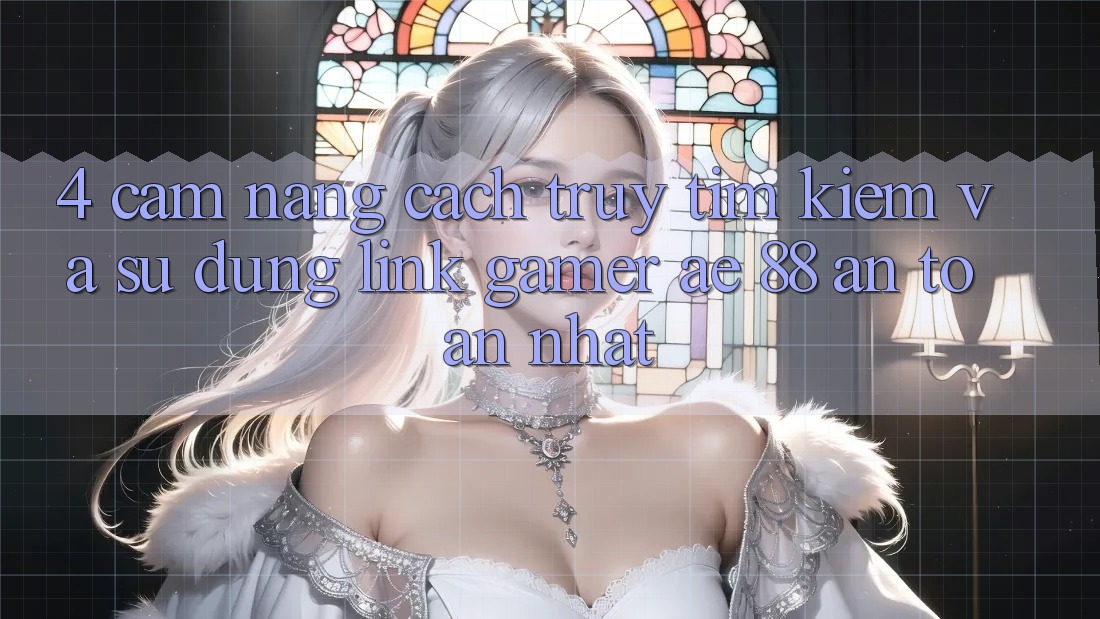 4. Cẩm nang Cách Truy tìm kiếm Và Sử Dụng Link Gamer AE 88 An Toàn nhất