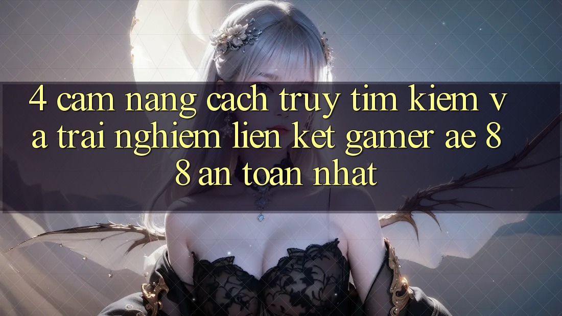 4. Cẩm nang Cách Truy tìm kiếm Và Trải nghiệm Liên kết Gamer AE 88 An Toàn nhất 4. Cẩm nang Cách Truy tìm kiếm Và Trải nghiệm Liên kết Gamer AE 88 An Toàn nhất