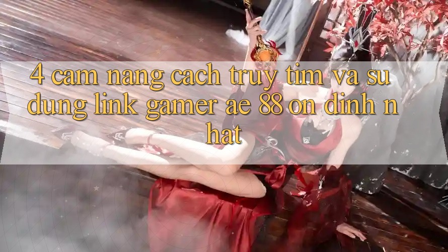 4. Cẩm nang Cách Truy tìm Và Sử Dụng Link Gamer AE 88 Ổn định nhất