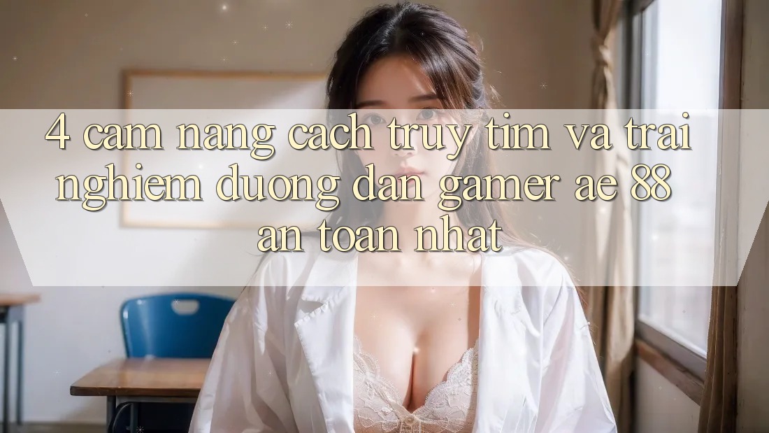 4. Cẩm nang Cách Truy tìm Và Trải nghiệm Đường dẫn Gamer AE 88 An Toàn nhất
