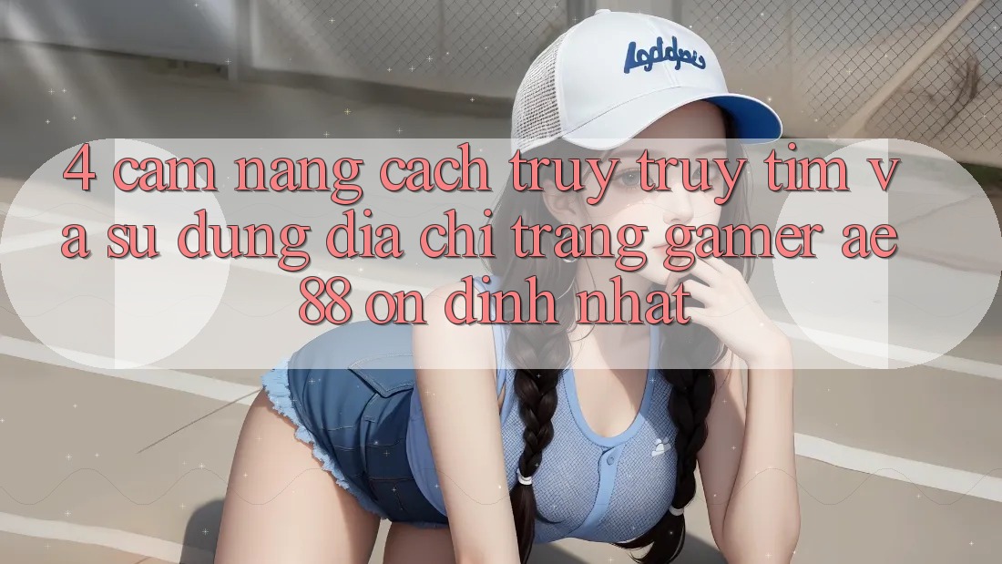 4. Cẩm nang Cách Truy truy tìm Và Sử Dụng Địa chỉ trang Gamer AE 88 Ổn định nhất