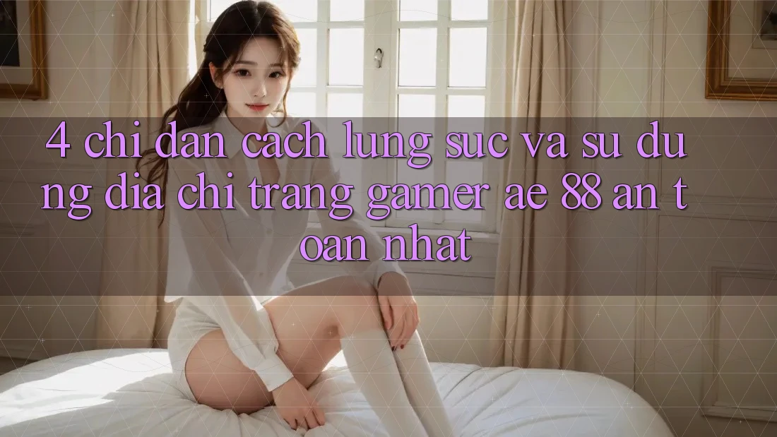 4. Chỉ dẫn Cách Lùng sục Và Sử Dụng Địa chỉ trang Gamer AE 88 An Toàn nhất