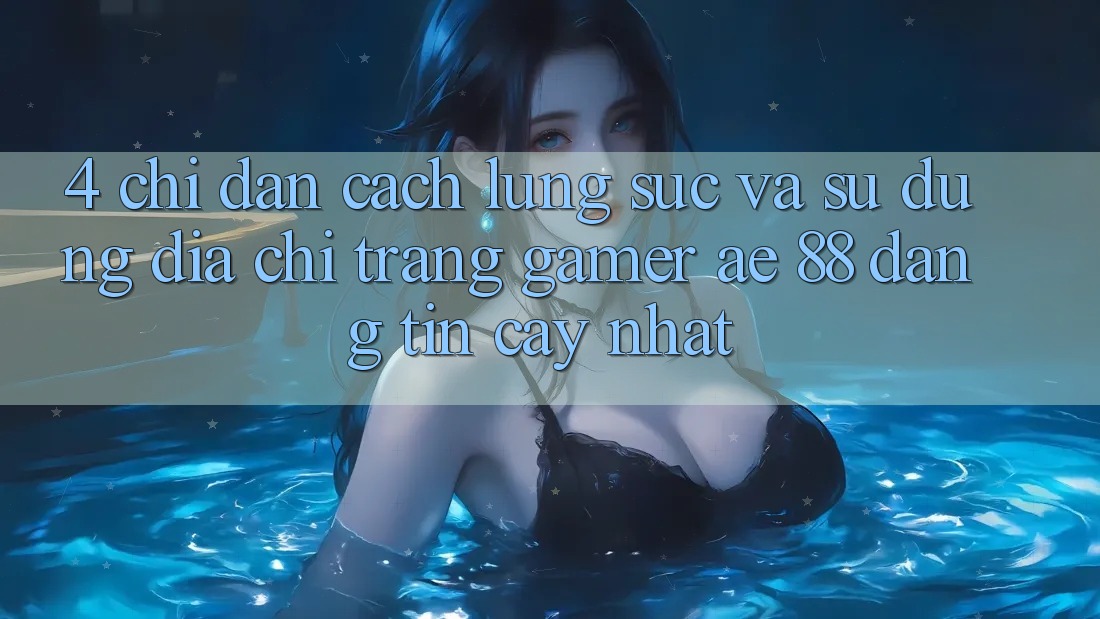 4. Chỉ dẫn Cách Lùng sục Và Sử Dụng Địa chỉ trang Gamer AE 88 Đáng tin cậy nhất