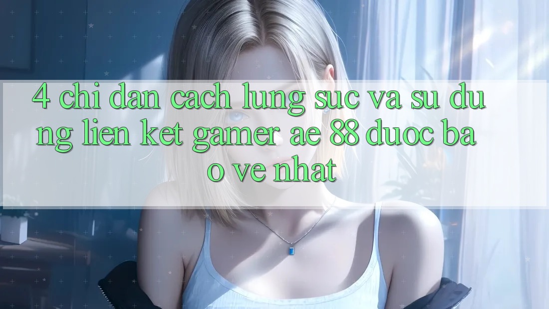 4. Chỉ dẫn Cách Lùng sục Và Sử Dụng Liên kết Gamer AE 88 Được bảo vệ nhất
