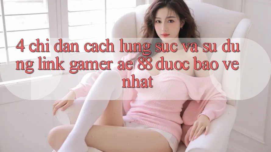 4. Chỉ dẫn Cách Lùng sục Và Sử Dụng Link Gamer AE 88 Được bảo vệ nhất