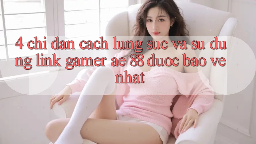 4. Chỉ dẫn Cách Lùng sục Và Sử Dụng Link Gamer AE 88 Được bảo vệ nhất
