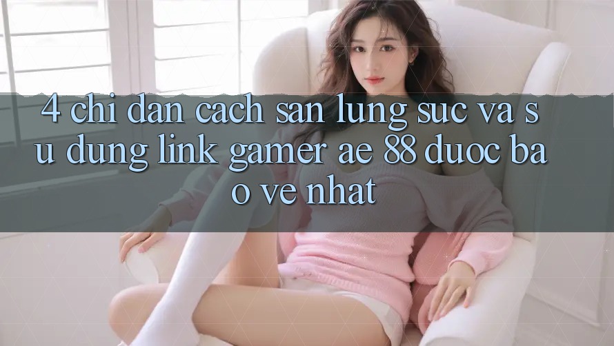 4. Chỉ dẫn Cách Săn lùng sục Và Sử Dụng Link Gamer AE 88 Được bảo vệ nhất