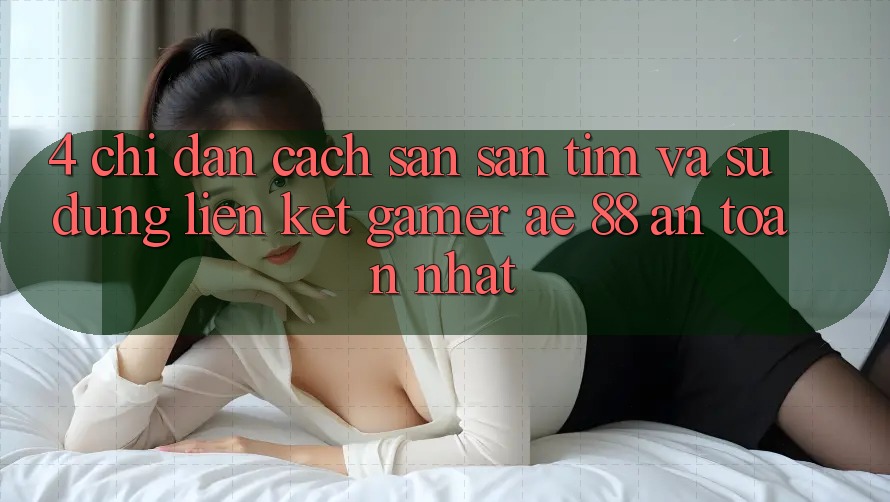 4. Chỉ dẫn Cách Săn săn tìm Và Sử Dụng Liên kết Gamer AE 88 An Toàn nhất
