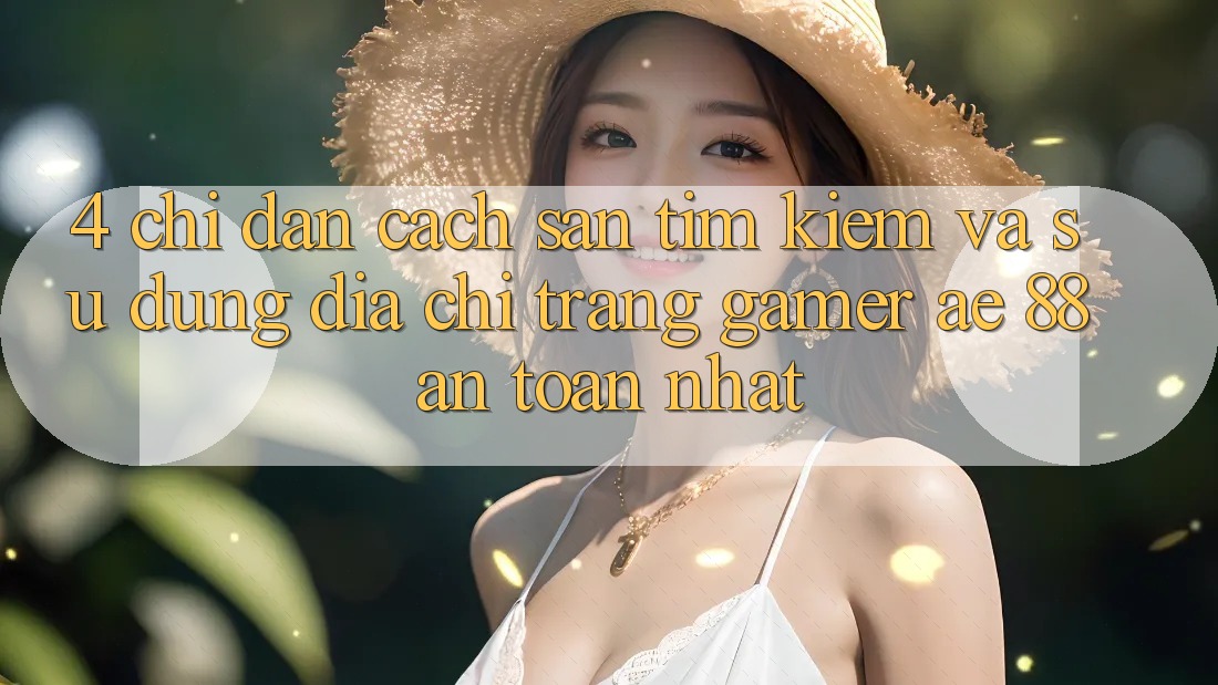 4. Chỉ dẫn Cách Săn tìm kiếm Và Sử Dụng Địa chỉ trang Gamer AE 88 An Toàn nhất