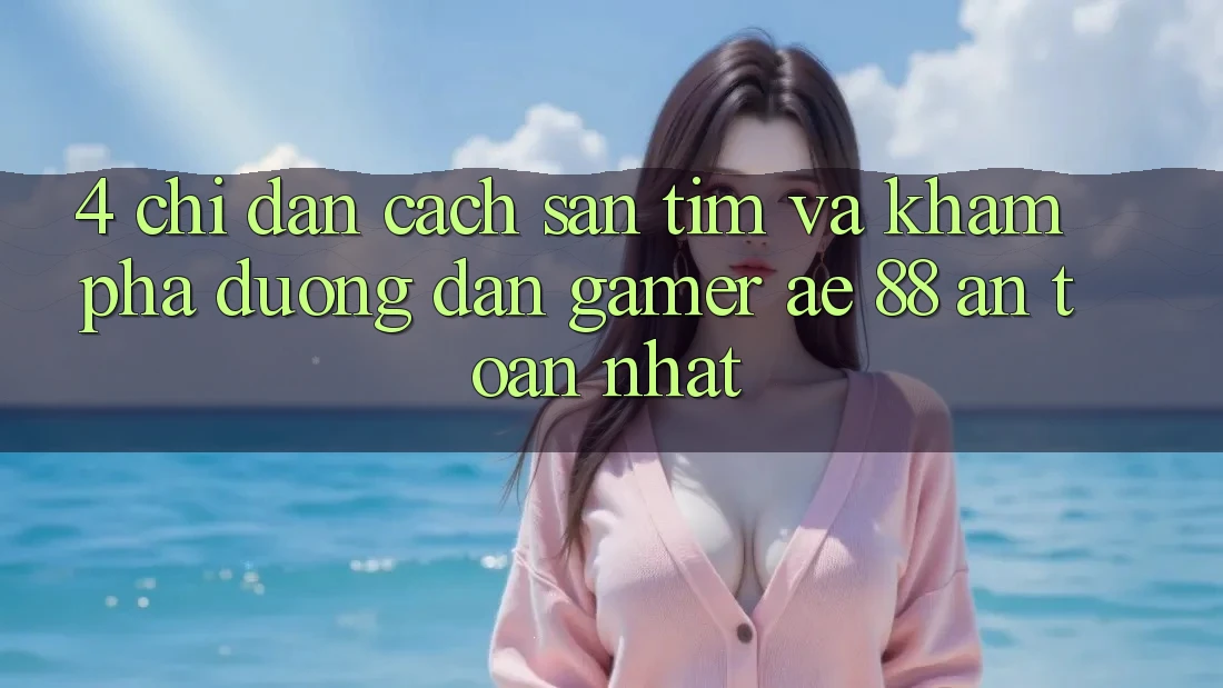 4. Chỉ dẫn Cách Săn tìm Và Khám phá Đường dẫn Gamer AE 88 An Toàn nhất