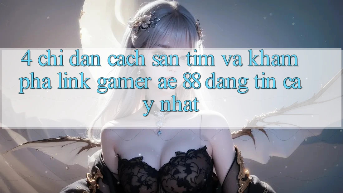 4. Chỉ dẫn Cách Săn tìm Và Khám phá Link Gamer AE 88 Đáng tin cậy nhất