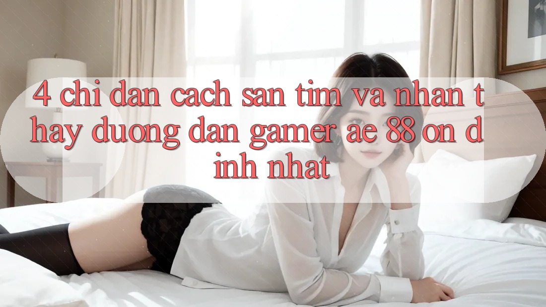 4. Chỉ dẫn Cách Săn tìm Và Nhận thấy Đường dẫn Gamer AE 88 Ổn định nhất
