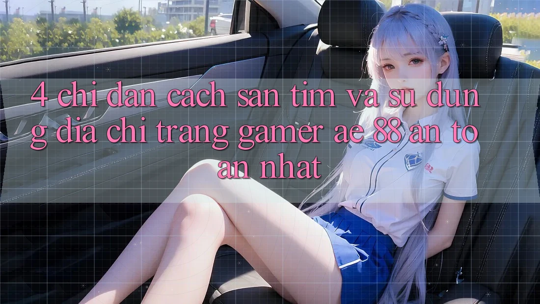 4. Chỉ dẫn Cách Săn tìm Và Sử Dụng Địa chỉ trang Gamer AE 88 An Toàn nhất