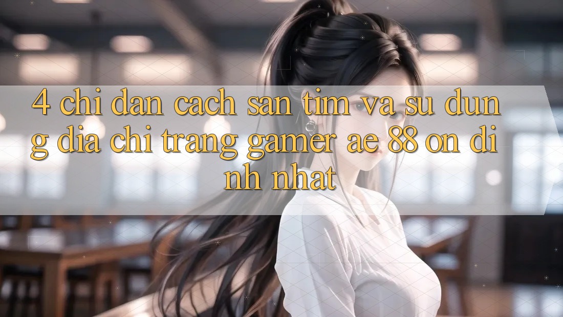 4. Chỉ dẫn Cách Săn tìm Và Sử Dụng Địa chỉ trang Gamer AE 88 Ổn định nhất