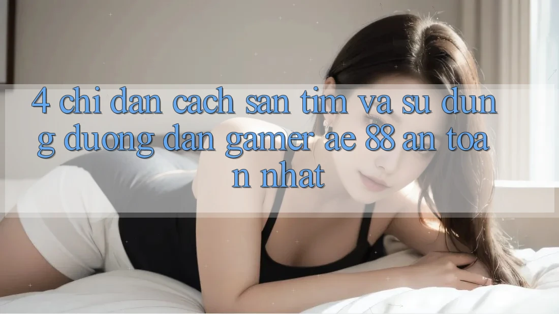 4. Chỉ dẫn Cách Săn tìm Và Sử Dụng Đường dẫn Gamer AE 88 An Toàn nhất