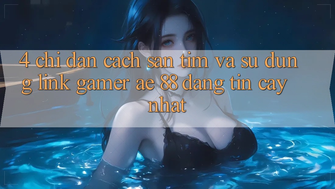4. Chỉ dẫn Cách Săn tìm Và Sử Dụng Link Gamer AE 88 Đáng tin cậy nhất 4. Chỉ dẫn Cách Săn tìm Và Sử Dụng Link Gamer AE 88 Đáng tin cậy nhất