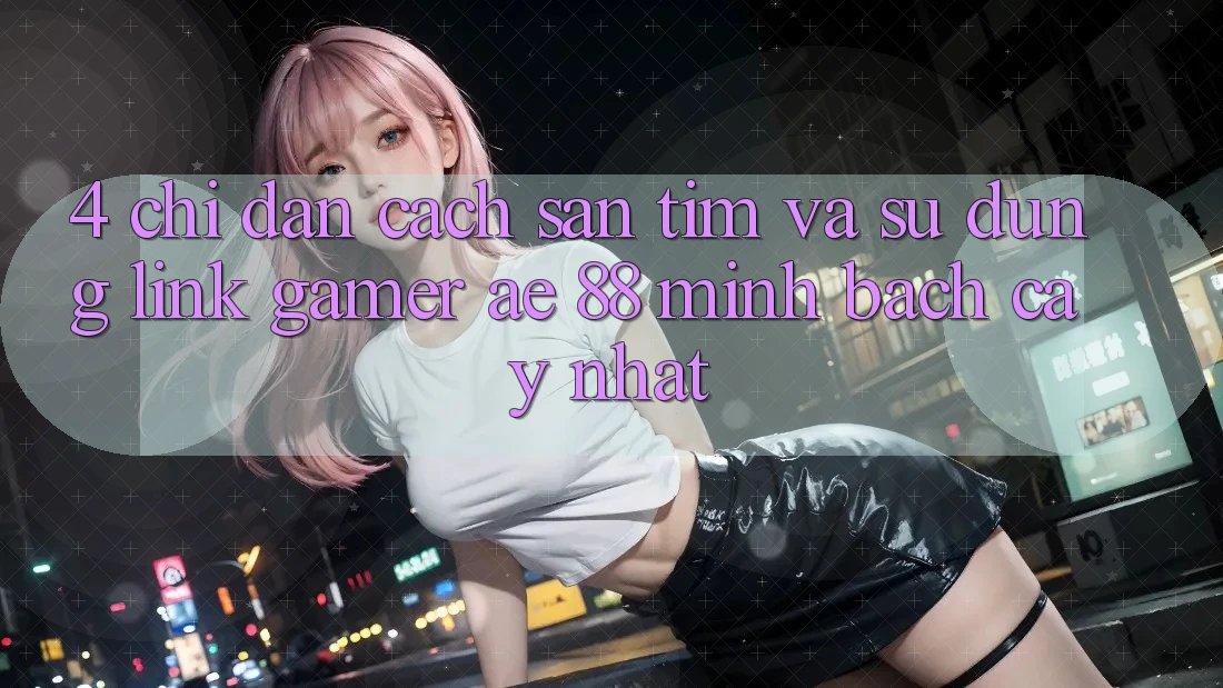4. Chỉ dẫn Cách Săn tìm Và Sử Dụng Link Gamer AE 88 Minh bạch cậy nhất