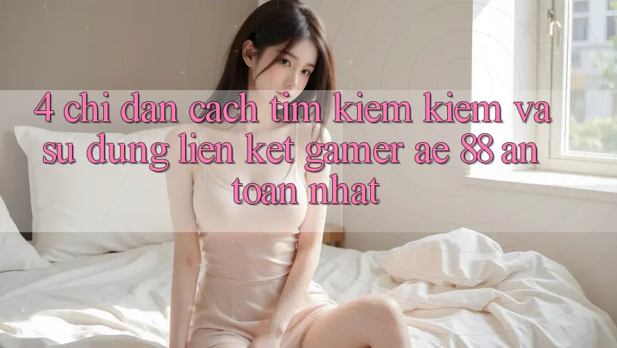 4. Chỉ dẫn Cách Tìm kiếm kiếm Và Sử Dụng Liên kết Gamer AE 88 An Toàn nhất