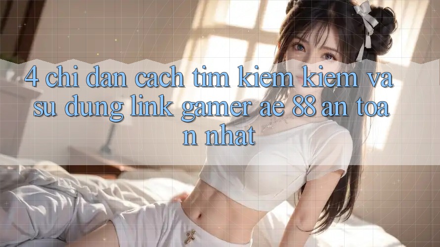4. Chỉ dẫn Cách Tìm kiếm kiếm Và Sử Dụng Link Gamer AE 88 An Toàn nhất