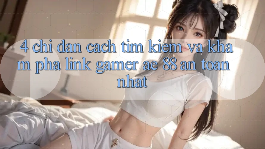 4. Chỉ dẫn Cách Tìm kiếm Và Khám phá Link Gamer AE 88 An Toàn nhất