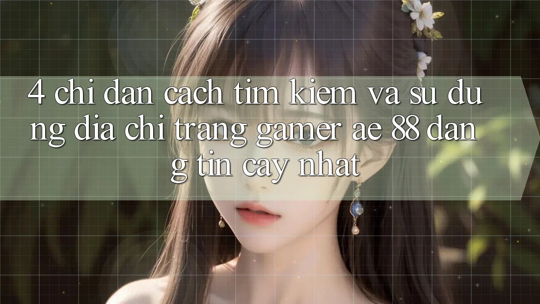 4. Chỉ dẫn Cách Tìm kiếm Và Sử Dụng Địa chỉ trang Gamer AE 88 Đáng tin cậy nhất