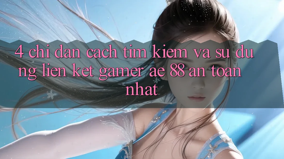 4. Chỉ dẫn Cách Tìm kiếm Và Sử Dụng Liên kết Gamer AE 88 An Toàn nhất