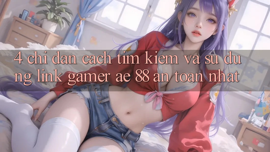 4. Chỉ dẫn Cách Tìm kiếm Và Sử Dụng Link Gamer AE 88 An Toàn nhất