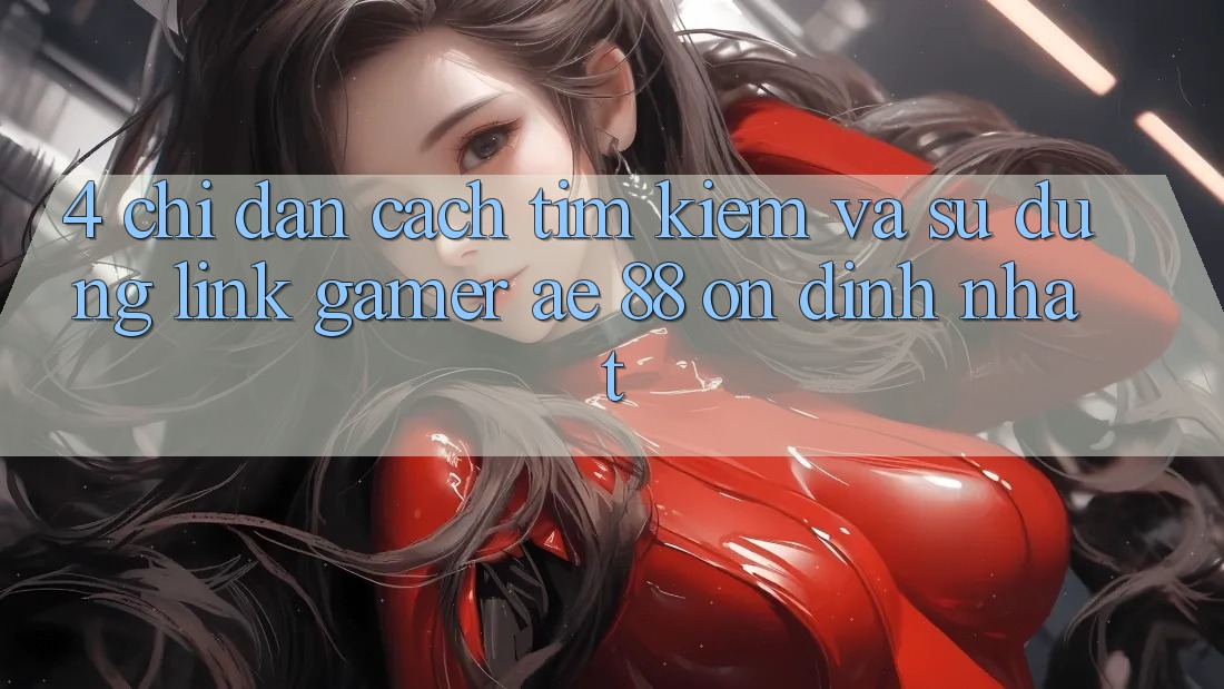 4. Chỉ dẫn Cách Tìm kiếm Và Sử Dụng Link Gamer AE 88 Ổn định nhất