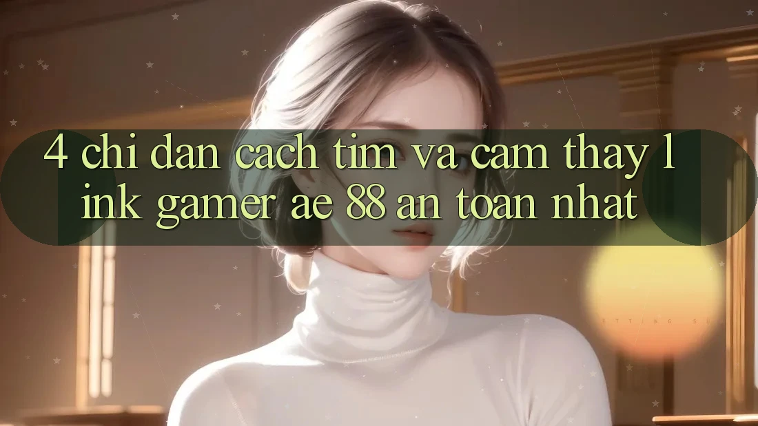 4. Chỉ dẫn Cách Tìm Và Cảm thấy Link Gamer AE 88 An Toàn nhất