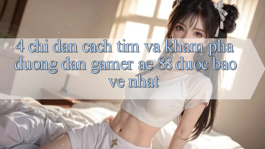 4. Chỉ dẫn Cách Tìm Và Khám phá Đường dẫn Gamer AE 88 Được bảo vệ nhất